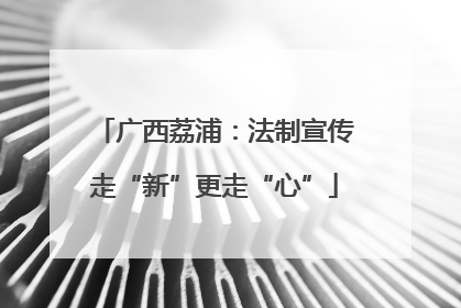 广西荔浦：法制宣传走“新”更走“心”