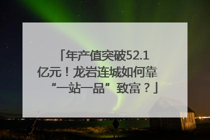 年产值突破52.1亿元！龙岩连城如何靠“一站一品”致富？