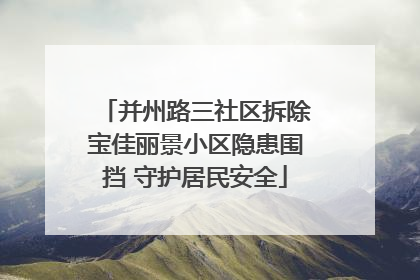 并州路三社区拆除宝佳丽景小区隐患围挡 守护居民安全