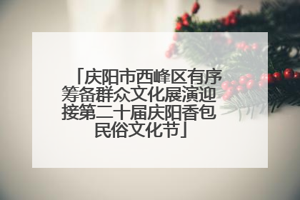 庆阳市西峰区有序筹备群众文化展演迎接第二十届庆阳香包民俗文化节