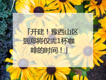 开建！豫西山区到郑将仅需1杯咖啡的时间！
