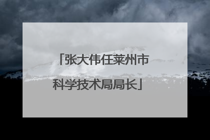 张大伟任莱州市科学技术局局长