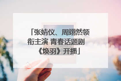 张婧仪、周翊然领衔主演 青春话题剧《焕羽》开播