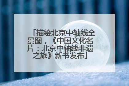 描绘北京中轴线全景图，《中国文化名片：北京中轴线非遗之旅》新书发布