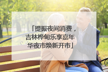 提振夜间消费，吉林桦甸乐享嘉年华夜市焕新开市