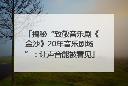 揭秘“致敬音乐剧《金沙》20年音乐剧场”：让声音能被看见
