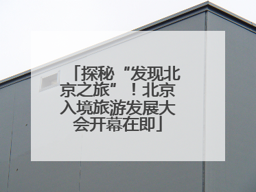 探秘“发现北京之旅”！北京入境旅游发展大会开幕在即