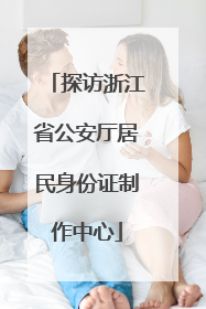 探访浙江省公安厅居民身份证制作中心