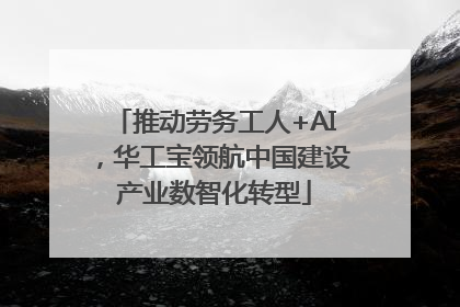 推动劳务工人+AI，华工宝领航中国建设产业数智化转型