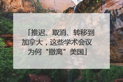 推迟、取消、转移到加拿大，这些学术会议为何“撤离”美国
