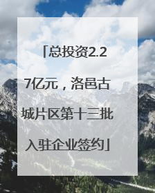 总投资2.27亿元，洛邑古城片区第十三批入驻企业签约