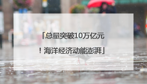 总量突破10万亿元！海洋经济动能澎湃