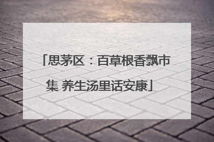 思茅区：百草根香飘市集 养生汤里话安康
