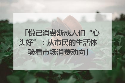 悦己消费渐成人们“心头好”：从市民的生活体验看市场消费动向