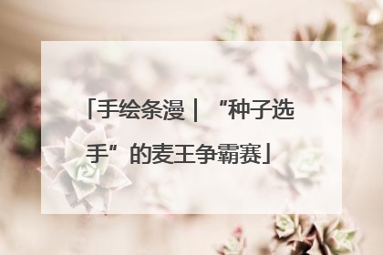 手绘条漫｜“种子选手”的麦王争霸赛