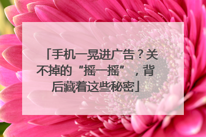 手机一晃进广告？关不掉的“摇一摇”，背后藏着这些秘密