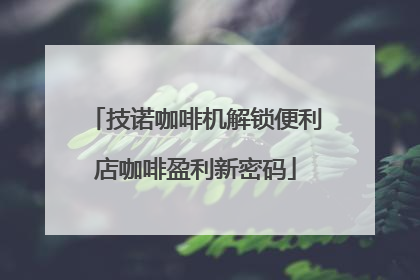技诺咖啡机解锁便利店咖啡盈利新密码
