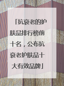 抗衰老的护肤品排行榜前十名，公布抗衰老护肤品十大有效品牌