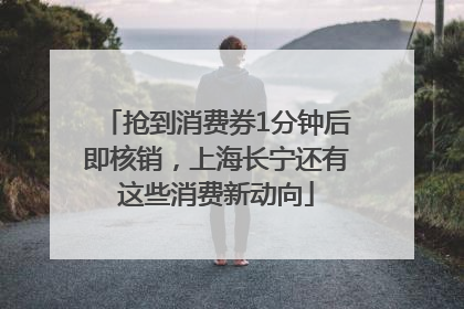 抢到消费券1分钟后即核销，上海长宁还有这些消费新动向