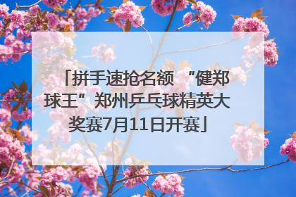 拼手速抢名额 “健郑球王”郑州乒乓球精英大奖赛7月11日开赛