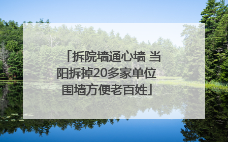 拆院墙通心墙 当阳拆掉20多家单位围墙方便老百姓