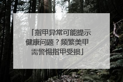指甲异常可能提示健康问题？频繁美甲需警惕指甲受损