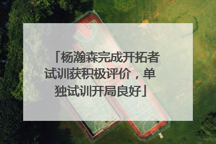 杨瀚森完成开拓者试训获积极评价，单独试训开局良好