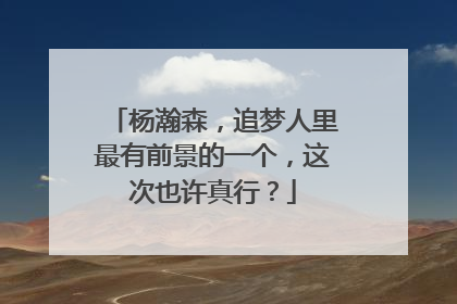 杨瀚森，追梦人里最有前景的一个，这次也许真行？