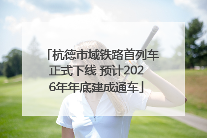 杭德市域铁路首列车正式下线 预计2026年年底建成通车