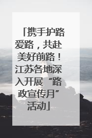 携手护路爱路，共赴美好前路！江苏各地深入开展“路政宣传月”活动