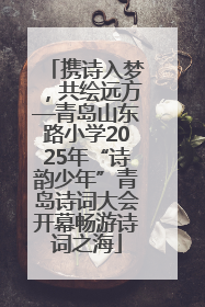 携诗入梦，共绘远方—青岛山东路小学2025年“诗韵少年”青岛诗词大会开幕畅游诗词之海