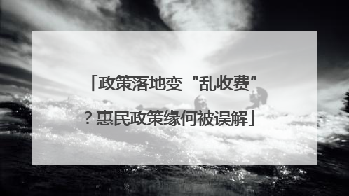 政策落地变“乱收费”？惠民政策缘何被误解