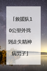 救援队10公里外找到走失精神病男子