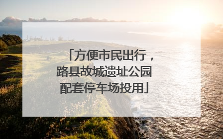 方便市民出行，路县故城遗址公园配套停车场投用