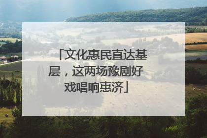 文化惠民直达基层，这两场豫剧好戏唱响惠济