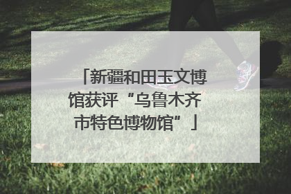 新疆和田玉文博馆获评“乌鲁木齐市特色博物馆”