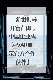 新世俱杯开赛在即，中国企业成为VAR显示官方合作伙伴