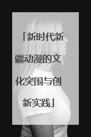新时代新疆动漫的文化突围与创新实践