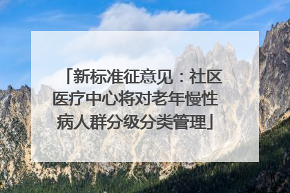 新标准征意见：社区医疗中心将对老年慢性病人群分级分类管理