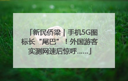新民侨梁｜手机5G图标长“尾巴”！外国游客实测网速后惊呼……