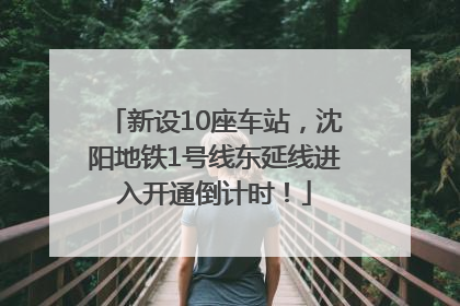 新设10座车站，沈阳地铁1号线东延线进入开通倒计时！