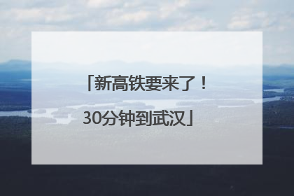 新高铁要来了！30分钟到武汉