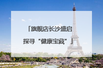 旗舰店长沙盛启 探寻“健康宝藏”