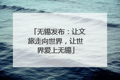 无锡发布：让文旅走向世界，让世界爱上无锡