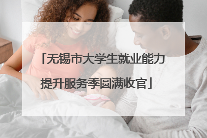 无锡市大学生就业能力提升服务季圆满收官