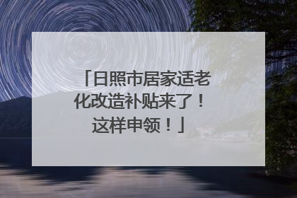 日照市居家适老化改造补贴来了！这样申领！