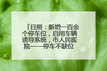 日照：新增一百余个停车位，启用车辆诱导系统，市人民医院——停车不缺位 “医”路更畅通