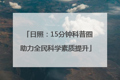 日照：15分钟科普圈助力全民科学素质提升