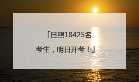 日照18425名考生，明日开考！
