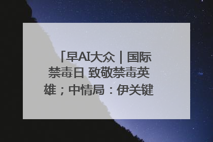 早AI大众｜国际禁毒日 致敬禁毒英雄；中情局：伊关键核设施被摧毁